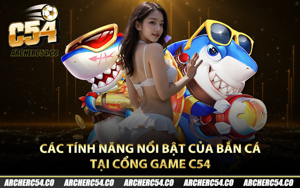 Các tính năng nổi bật của bắn cá tại cổng game C54