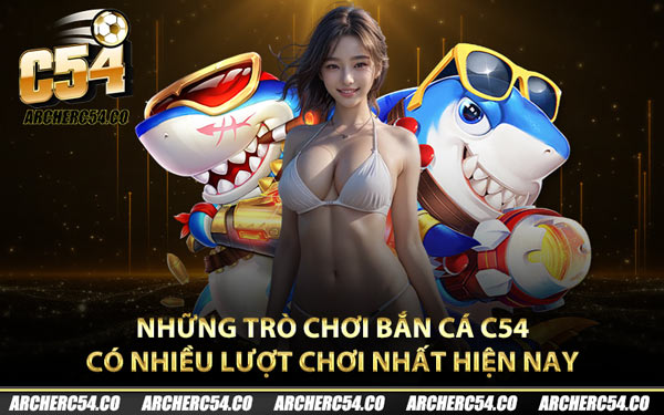 Những trò chơi bắn cá C54 có nhiều lượt chơi nhất hiện nay