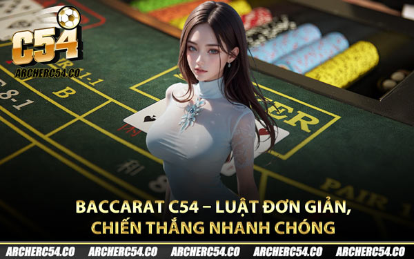 Baccarat C54 – Luật Đơn Giản, Chiến Thắng Nhanh Chóng