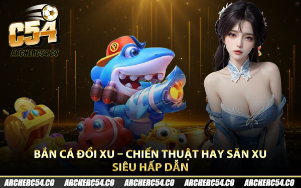 Bắn Cá Đổi Xu – Chiến Thuật Hay Săn Xu Siêu Hấp Dẫn