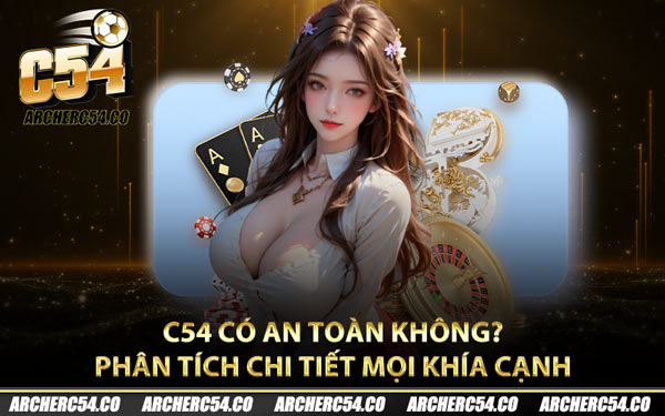 C54 Có An Toàn Không? Phân Tích Chi Tiết Mọi Khía Cạnh