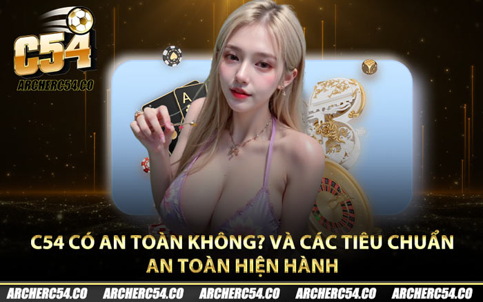 C54 có an toàn không? và các tiêu chuẩn an toàn hiện hành