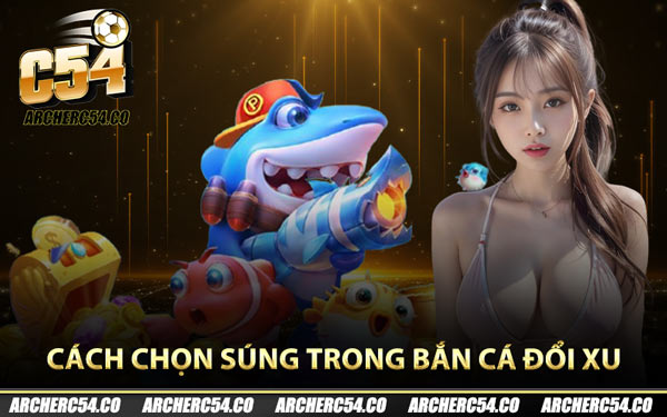 Cách chọn súng trong bắn cá đổi xu