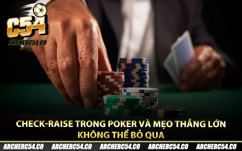 Check-Raise Trong Poker Và Mẹo Thắng Lớn Không Thể Bỏ Qua