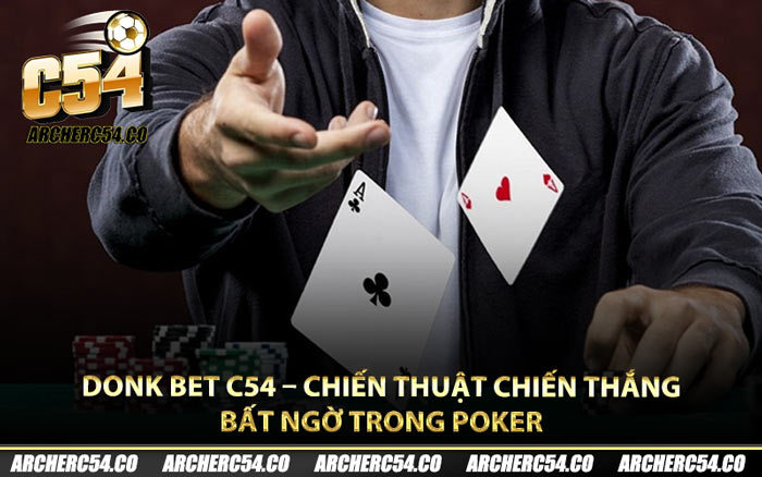 Donk Bet C54 – Chiến Thuật Chiến Thắng Bất Ngờ Trong Poker