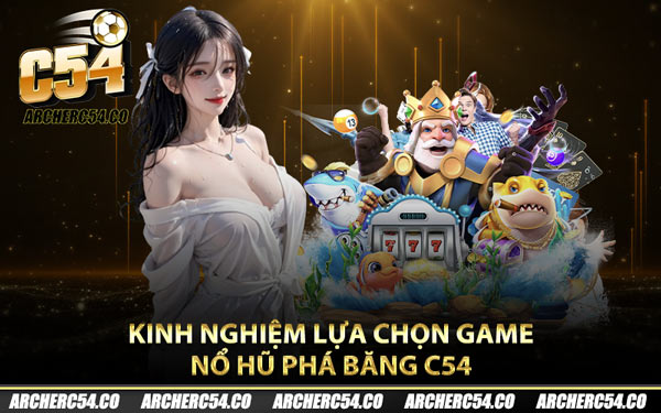Kinh nghiệm lựa chọn game nổ hũ phá băng C54