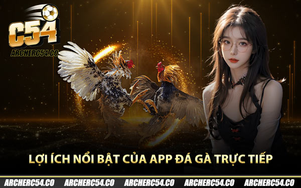Lợi ích nổi bật của app đá gà trực tiếp