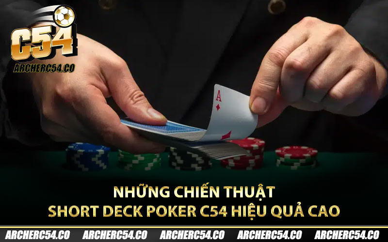Những chiến thuật Short Deck Poker C54 hiệu quả cao