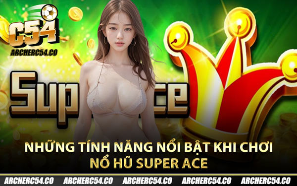 Những tính năng nổi bật khi chơi nổ hũ Super Ace