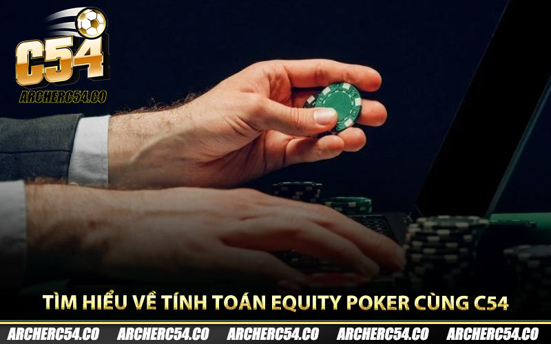 Tìm hiểu về tính toán Equity Poker cùng C54