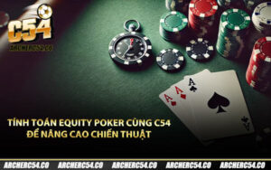Tính Toán Equity Poker Cùng C54 Để Nâng Cao Chiến Thuật