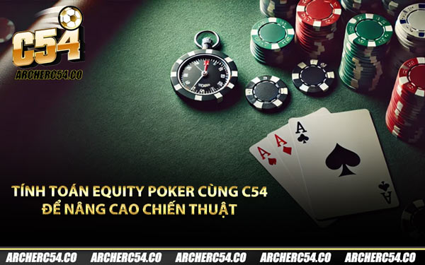 Tính Toán Equity Poker Cùng C54 Để Nâng Cao Chiến Thuật