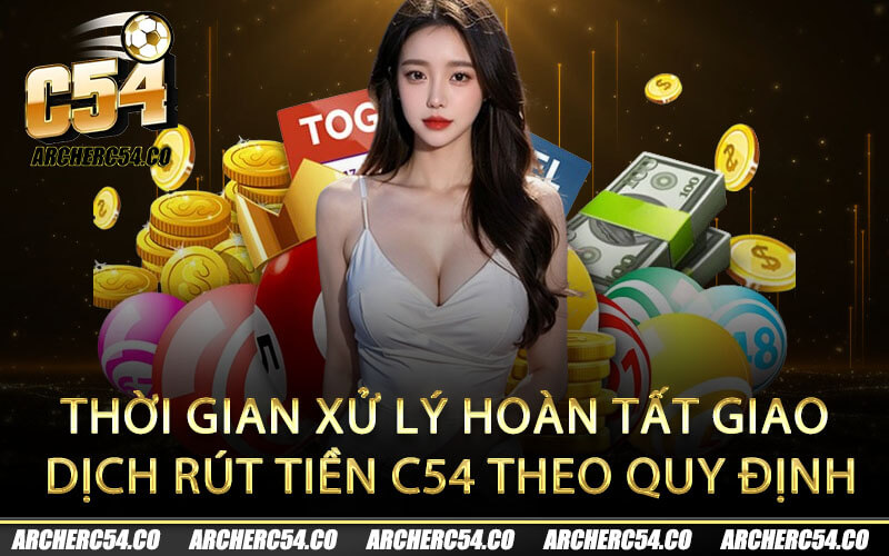 Thời gian xử lý hoàn tất giao dịch rút tiền C54 theo quy định