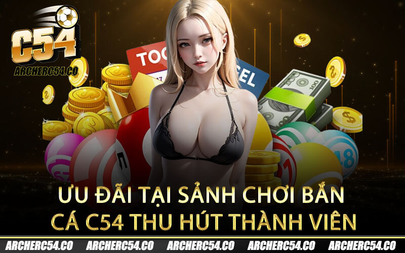 Ưu đãi tại sảnh chơi bắn cá C54 thu hút thành viên